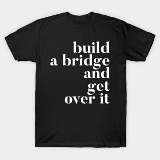 Build A Bridge And Get Over It T-Shirt